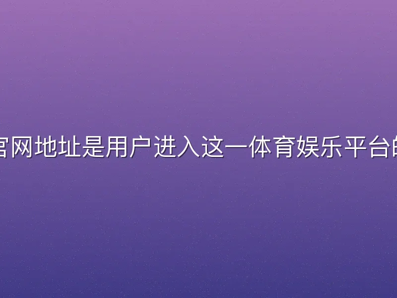 火狐体育官网地址是用户进入这一体育娱乐平台的关键入口